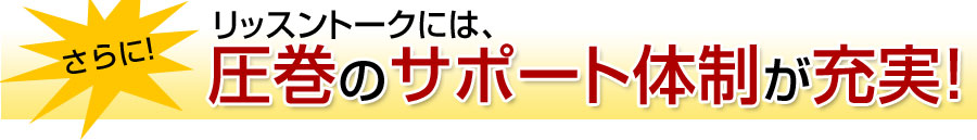 さらにリッスントークには、圧巻のサポート体制が充実!